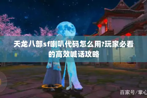 天龙八部sf喇叭代码怎么用?玩家必看的高效喊话攻略
