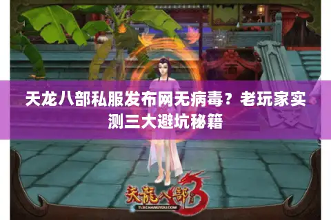天龙八部私服发布网无病毒？老玩家实测三大避坑秘籍