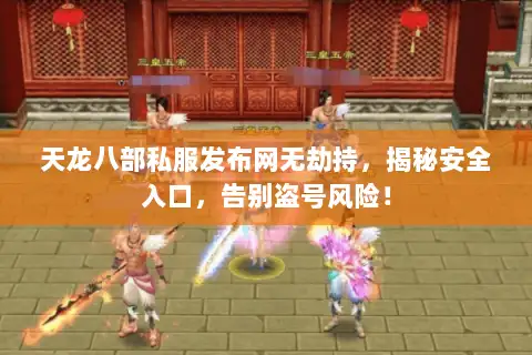 天龙八部私服发布网无劫持，揭秘安全入口，告别盗号风险！
