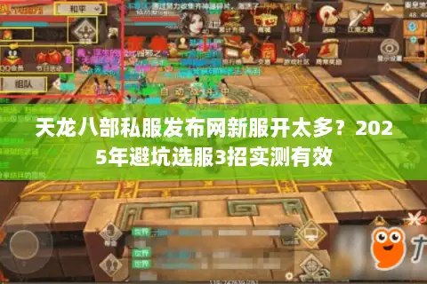 天龙八部私服发布网新服开太多？2025年避坑选服3招实测有效