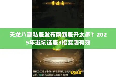 天龙八部私服发布网新服开太多？2025年避坑选服3招实测有效