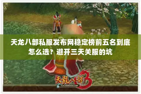 天龙八部私服发布网稳定榜前五名到底怎么选?避开三天关服的坑 天龙八部私服发布网稳定榜前五名到底怎么选?避开三天关服的坑