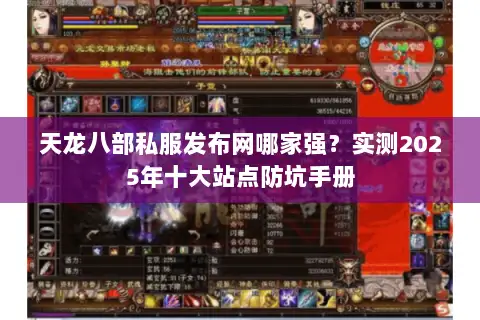 天龙八部私服发布网哪家强?实测2025年十大站点防坑手册 天龙八部私服发布网哪家强?实测2025年十大站点防坑手册