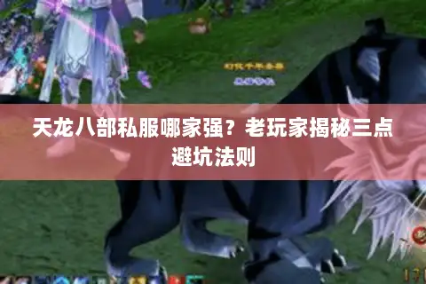天龙八部私服哪家强？老玩家揭秘三点避坑法则