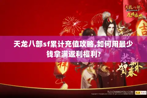天龙八部sf累计充值攻略,如何用最少钱拿满返利福利? 天龙八部sf累计充值攻略,如何用最少钱拿满返利福利?