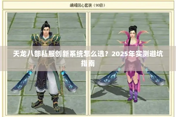 天龙八部私服创新系统怎么选?2025年实测避坑指南 天龙八部私服创新系统怎么选?2025年实测避坑指南