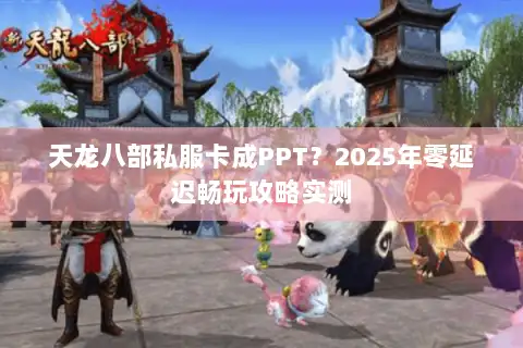 天龙八部私服卡成PPT？2025年零延迟畅玩攻略实测