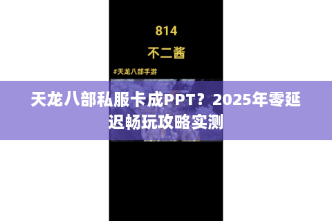 天龙八部私服卡成PPT？2025年零延迟畅玩攻略实测