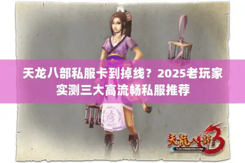 天龙八部私服卡到掉线?2025老玩家实测三大高流畅私服推荐 天龙八部私服卡到掉线?2025老玩家实测三大高流畅私服推荐