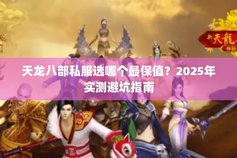 天龙八部私服选哪个最保值？2025年实测避坑指南