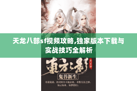 天龙八部sf视频攻略,独家版本下载与实战技巧全解析