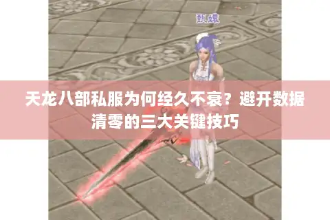 天龙八部私服为何经久不衰？避开数据清零的三大关键技巧