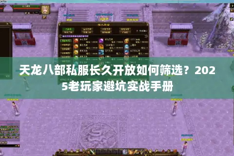 天龙八部私服长久开放如何筛选？2025老玩家避坑实战手册