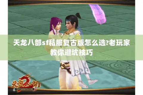 天龙八部sf私服复古版怎么选?老玩家教你避坑技巧 天龙八部sf私服复古版怎么选?老玩家教你避坑技巧