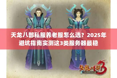 天龙八部私服养老服怎么选?2025年避坑指南实测这3类服务器最稳 天龙八部私服养老服怎么选?2025年避坑指南实测这3类服务器最稳