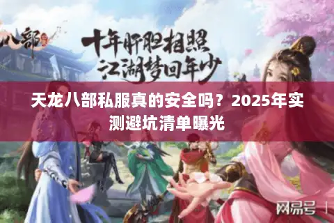 天龙八部私服真的安全吗？2025年实测避坑清单曝光