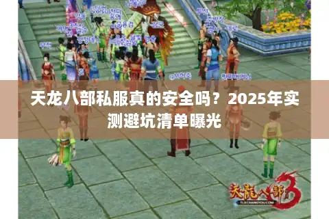 天龙八部私服真的安全吗？2025年实测避坑清单曝光