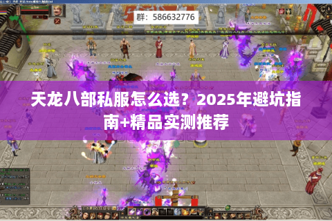天龙八部私服怎么选?2025年避坑指南+精品实测推荐 天龙八部私服怎么选?2025年避坑指南+精品实测推荐