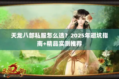 天龙八部私服怎么选?2025年避坑指南+精品实测推荐 天龙八部私服怎么选?2025年避坑指南+精品实测推荐