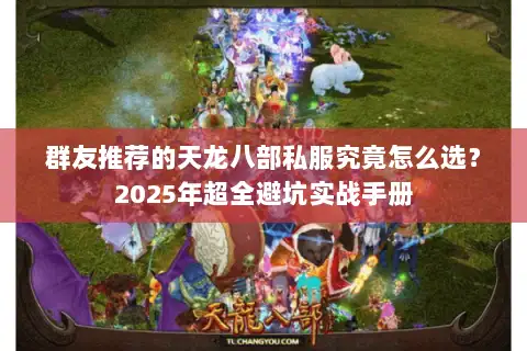 群友推荐的天龙八部私服究竟怎么选？2025年超全避坑实战手册