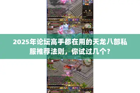 2025年论坛高手都在用的天龙八部私服推荐法则,你试过几个? 2025年论坛高手都在用的天龙八部私服推荐法则,你试过几个?