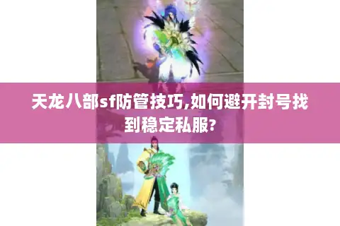 天龙八部sf防管技巧,如何避开封号找到稳定私服?