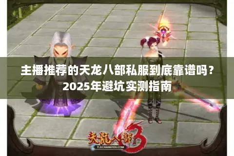 主播推荐的天龙八部私服到底靠谱吗？2025年避坑实测指南