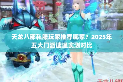 天龙八部私服玩家推荐哪家?2025年五大门派速通实测对比 天龙八部私服玩家推荐哪家?2025年五大门派速通实测对比