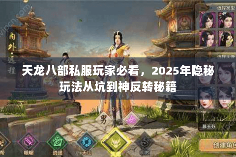 天龙八部私服玩家必看，2025年隐秘玩法从坑到神反转秘籍