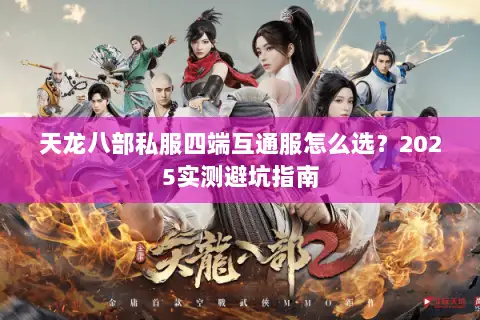 天龙八部私服四端互通服怎么选？2025实测避坑指南