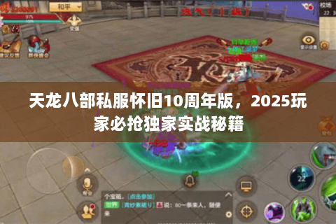 天龙八部私服怀旧10周年版,2025玩家必抢独家实战秘籍 天龙八部私服怀旧10周年版,2025玩家必抢独家实战秘籍