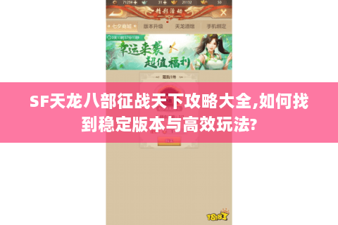 SF天龙八部征战天下攻略大全,如何找到稳定版本与高效玩法?