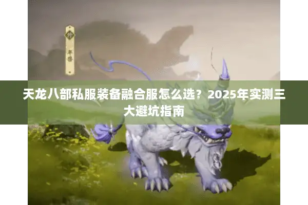 天龙八部私服装备融合服怎么选?2025年实测三大避坑指南 天龙八部私服装备融合服怎么选?2025年实测三大避坑指南