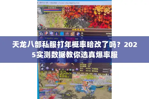 天龙八部私服打年概率暗改了吗？2025实测数据教你选真爆率服