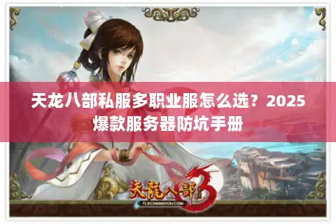 天龙八部私服多职业服怎么选?2025爆款服务器防坑手册 天龙八部私服多职业服怎么选?2025爆款服务器防坑手册