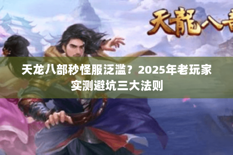 天龙八部秒怪服泛滥?2025年老玩家实测避坑三大法则 天龙八部秒怪服泛滥?2025年老玩家实测避坑三大法则