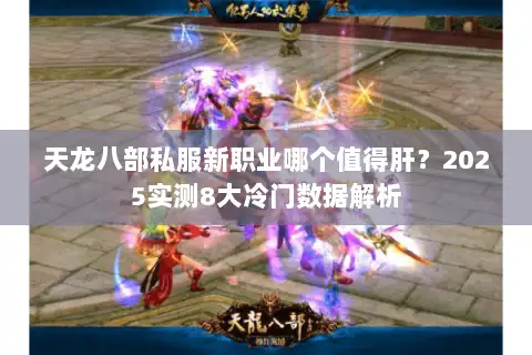 天龙八部私服新职业哪个值得肝?2025实测8大冷门数据解析 天龙八部私服新职业哪个值得肝?2025实测8大冷门数据解析