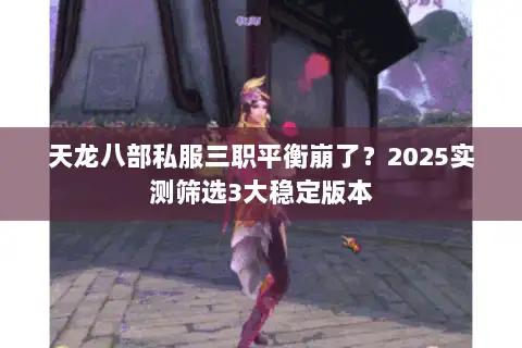 天龙八部私服三职平衡崩了？2025实测筛选3大稳定版本