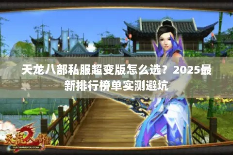 天龙八部私服超变版怎么选？2025最新排行榜单实测避坑