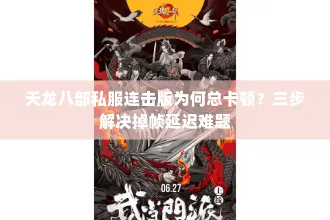 天龙八部私服连击版为何总卡顿?三步解决掉帧延迟难题 天龙八部私服连击版为何总卡顿?三步解决掉帧延迟难题