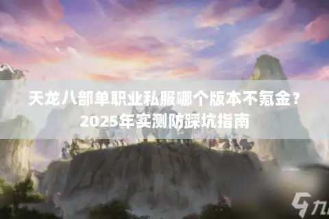 天龙八部单职业私服哪个版本不氪金？2025年实测防踩坑指南