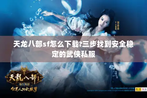 天龙八部sf怎么下载?三步找到安全稳定的武侠私服