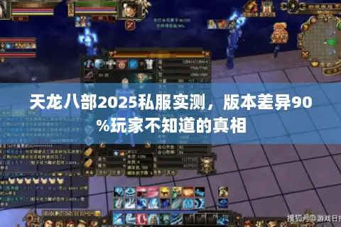 天龙八部2025私服实测,版本差异90%玩家不知道的真相 天龙八部2025私服实测,版本差异90%玩家不知道的真相