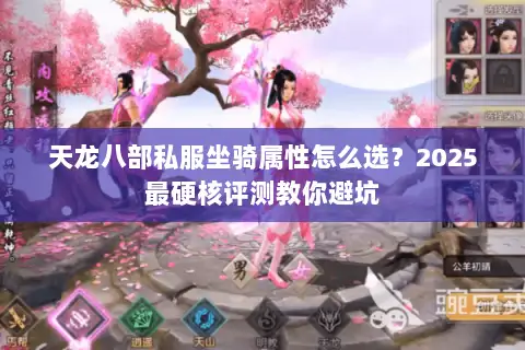 天龙八部私服坐骑属性怎么选?2025最硬核评测教你避坑 天龙八部私服坐骑属性怎么选?2025最硬核评测教你避坑