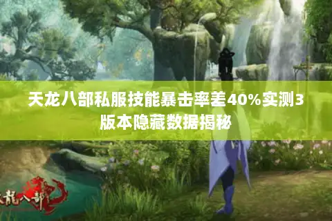 天龙八部私服技能暴击率差40%实测3版本隐藏数据揭秘 天龙八部私服技能暴击率差40%实测3版本隐藏数据揭秘