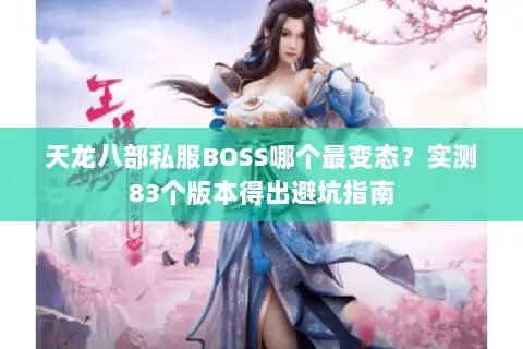天龙八部私服BOSS哪个最变态？实测83个版本得出避坑指南