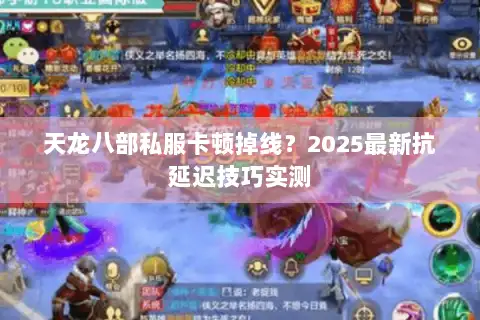 天龙八部私服卡顿掉线？2025最新抗延迟技巧实测