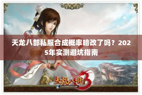 天龙八部私服合成概率暗改了吗?2025年实测避坑指南 天龙八部私服合成概率暗改了吗?2025年实测避坑指南
