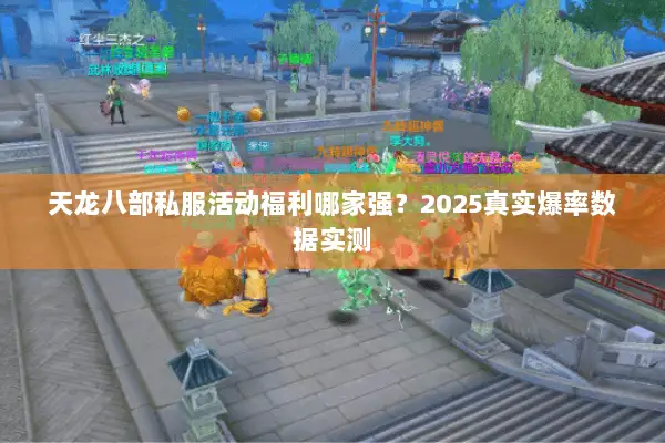 天龙八部私服活动福利哪家强？2025真实爆率数据实测