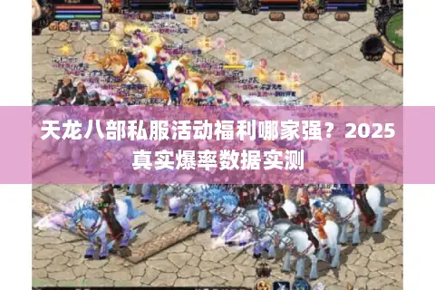 天龙八部私服活动福利哪家强？2025真实爆率数据实测